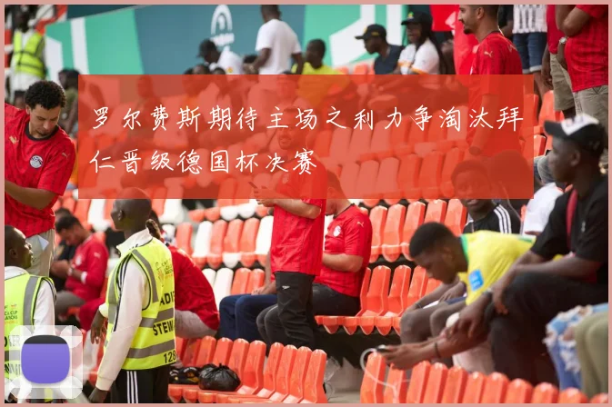 罗尔费斯期待主场之利力争淘汰拜仁晋级德国杯决赛