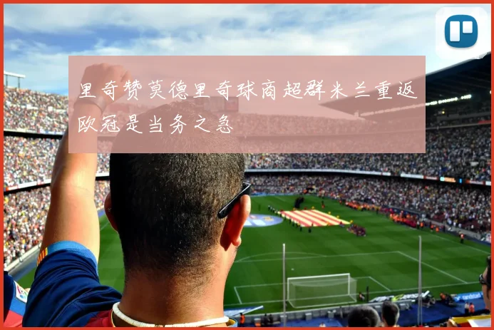 里奇赞莫德里奇球商超群米兰重返欧冠是当务之急