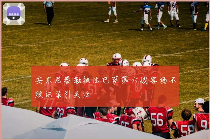 安东尼泰勒执法巴萨第六战客场不败记录引关注