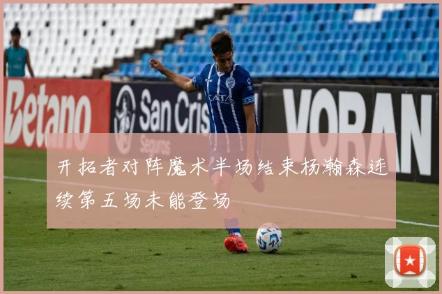 开拓者对阵魔术半场结束杨瀚森连续第五场未能登场