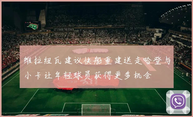 维拉纽瓦建议快船重建送走哈登与小卡让年轻球员获得更多机会