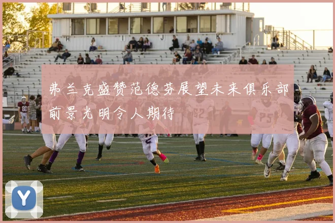 弗兰克盛赞范德芬展望未来俱乐部前景光明令人期待