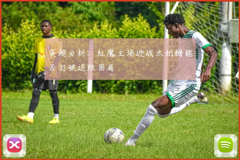 英超分析：红魔主场迎战太妃糖能否打破连败困局