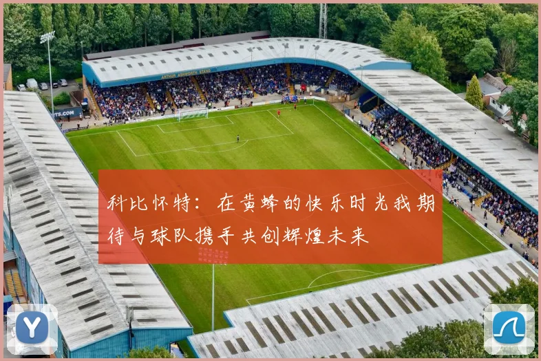 科比怀特：在黄蜂的快乐时光我期待与球队携手共创辉煌未来